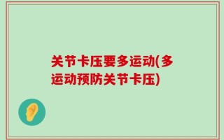 关节卡压要多运动(多运动预防关节卡压)