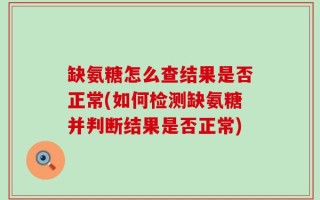缺氨糖怎么查结果是否正常(如何检测缺氨糖并判断结果是否正常)
