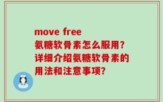 move free 氨糖软骨素怎么服用？详细介绍氨糖软骨素的用法和注意事项？