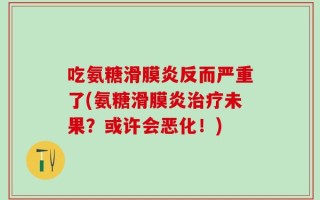 吃氨糖滑膜炎反而严重了(氨糖滑膜炎治疗未果？或许会恶化！)