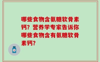 哪些食物含氨糖软骨素钙？营养学专家告诉你哪些食物含有氨糖软骨素钙？