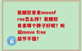 氨糖软骨素movefree怎么样？氨糖软骨素哪个牌子好呢？听说move free益节不错？