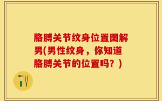 胳膊关节纹身位置图解男(男性纹身，你知道胳膊关节的位置吗？)