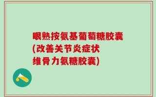 眼熟按氨基葡萄糖胶囊(改善关节炎症状  维骨力氨糖胶囊)