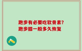 跑步有必要吃软骨素？跑步膝一般多久恢复