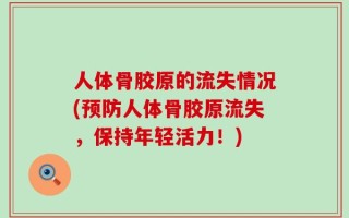人体骨胶原的流失情况(预防人体骨胶原流失，保持年轻活力！)