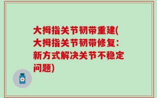 大拇指关节韧带重建(大拇指关节韧带修复：新方式解决关节不稳定问题)