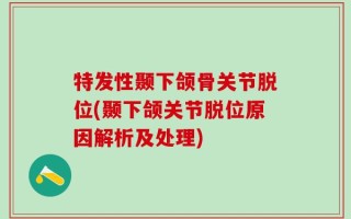 特发性颞下颌骨关节脱位(颞下颌关节脱位原因解析及处理)