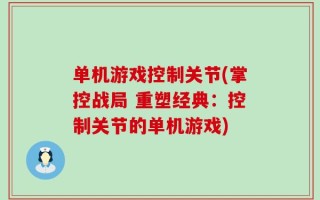 单机游戏控制关节(掌控战局 重塑经典：控制关节的单机游戏)