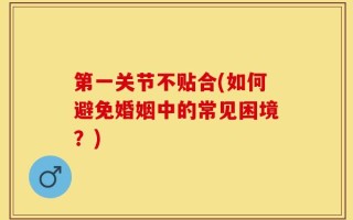 第一关节不贴合(如何避免婚姻中的常见困境？)
