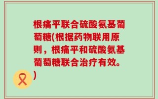 根痛平联合硫酸氨基葡萄糖(根据药物联用原则，根痛平和硫酸氨基葡萄糖联合治疗有效。)