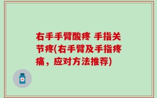 右手手臂酸疼 手指关节疼(右手臂及手指疼痛，应对方法推荐)