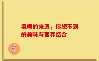 氨糖的来源，你想不到的美味与营养结合