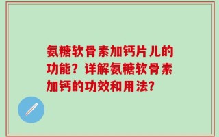 氨糖软骨素加钙片儿的功能？详解氨糖软骨素加钙的功效和用法？