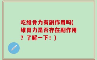 吃维骨力有副作用吗(维骨力是否存在副作用？了解一下！)
