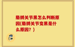 胳膊关节黑怎么判断原因(胳膊关节变黑是什么原因？)