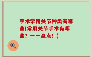 手术常用关节种类有哪些(常用关节手术有哪些？一一盘点！)