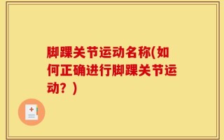 脚踝关节运动名称(如何正确进行脚踝关节运动？)
