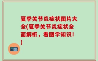 夏季关节炎症状图片大全(夏季关节炎症状全面解析，看图学知识！)