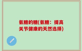 氨糖的糖(氨糖：提高关节健康的天然选择)