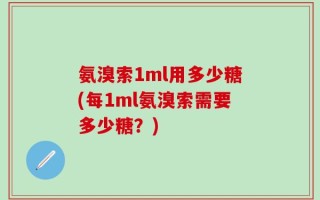 氨溴索1ml用多少糖(每1ml氨溴索需要多少糖？)