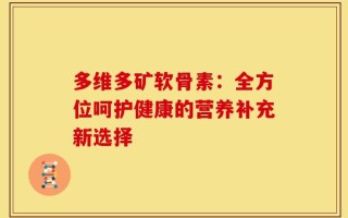 多维多矿软骨素：全方位呵护健康的营养补充新选择