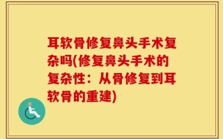 耳软骨修复鼻头手术复杂吗(修复鼻头手术的复杂性：从骨修复到耳软骨的重建)