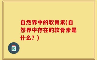 自然界中的软骨素(自然界中存在的软骨素是什么？)