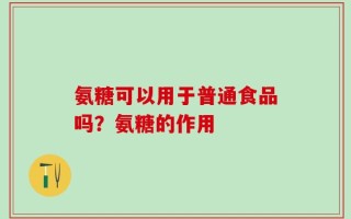 氨糖可以用于普通食品吗？氨糖的作用