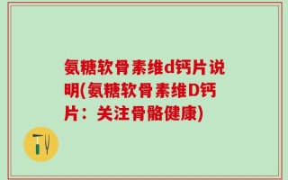 氨糖软骨素维d钙片说明(氨糖软骨素维D钙片：关注骨骼健康)