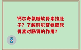 钙尔奇氨糖软骨素拉肚子？了解钙尔奇氨糖软骨素对肠胃的作用？