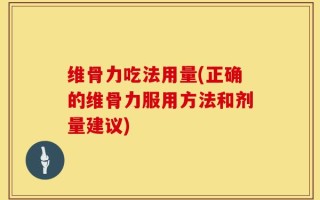 维骨力吃法用量(正确的维骨力服用方法和剂量建议)