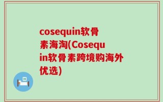 cosequin软骨素海淘(Cosequin软骨素跨境购海外优选)