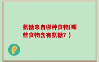 氨糖来自哪种食物(哪些食物含有氨糖？)