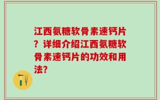 江西氨糖软骨素速钙片？详细介绍江西氨糖软骨素速钙片的功效和用法？