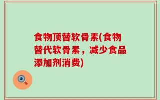 食物顶替软骨素(食物替代软骨素，减少食品添加剂消费)