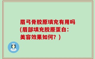 眉弓骨胶原填充有用吗(眉部填充胶原蛋白：美容效果如何？)