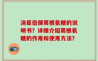 汤臣倍健葛根氨糖的说明书？详细介绍葛根氨糖的作用和使用方法？