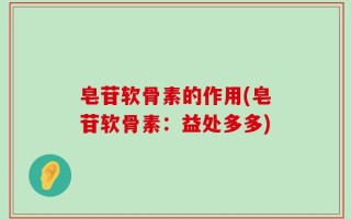 皂苷软骨素的作用(皂苷软骨素：益处多多)