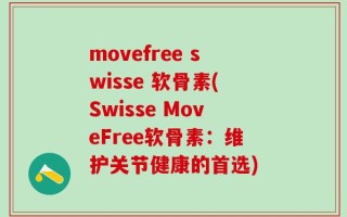 movefree swisse 软骨素(Swisse MoveFree软骨素：维护关节健康的首选)
