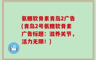 氨糖软骨素青岛2广告(青岛2号氨糖软骨素广告标题：滋养关节，活力无限！)