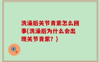 洗澡后关节青紫怎么回事(洗澡后为什么会出现关节青紫？)