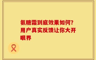 氨糖霜到底效果如何？用户真实反馈让你大开眼界