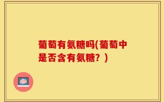 葡萄有氨糖吗(葡萄中是否含有氨糖？)