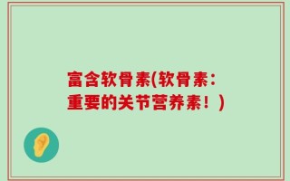 富含软骨素(软骨素：重要的关节营养素！)