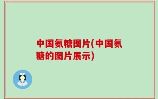 中国氨糖图片(中国氨糖的图片展示)