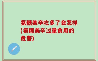 氨糖美辛吃多了会怎样(氨糖美辛过量食用的危害)