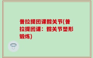 普拉提团课髋关节(普拉提团课：髋关节塑形锻炼)