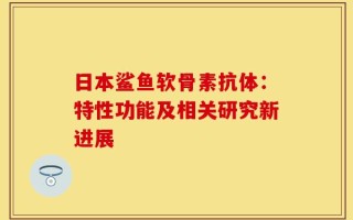 日本鲨鱼软骨素抗体：特性功能及相关研究新进展