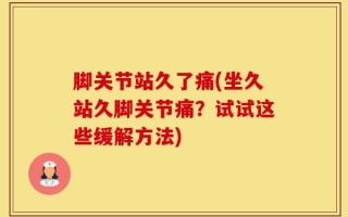 脚关节站久了痛(坐久站久脚关节痛？试试这些缓解方法)